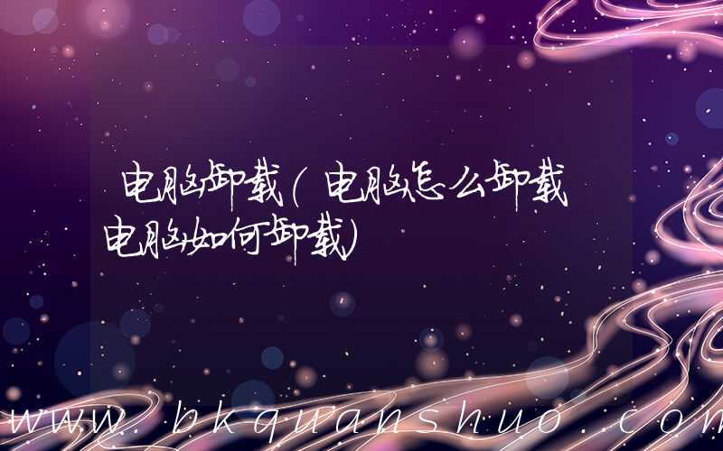 电脑卸载(电脑怎么卸载 电脑如何卸载)